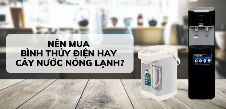 Nên chọn mua bình thủy điện hay cây nước nóng lạnh?