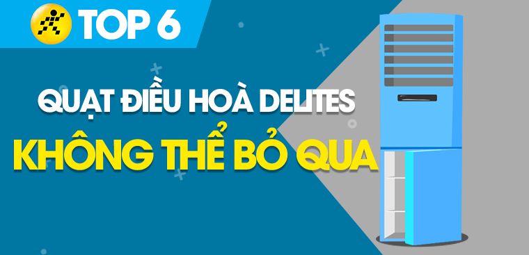 Top 6 quạt điều hòa Delites không thể bỏ qua tại Điện máy XANH