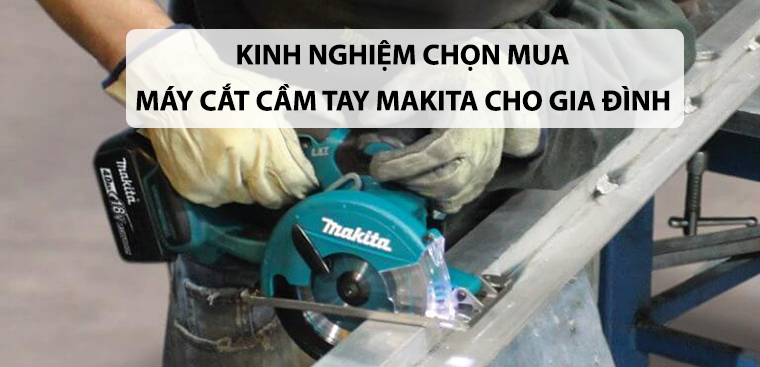 Kinh nghiệm chọn mua máy cắt Makita cầm tay cho gia đình