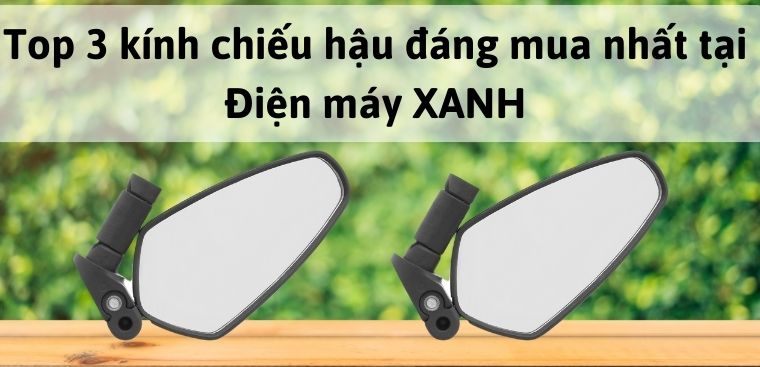 Top 3 kính chiếu hậu đáng mua nhất tại Điện máy XANH