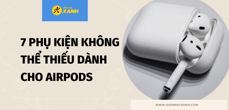 Tổng hợp 7 phụ kiện dành cho AirPods của bạn không nên bỏ qua