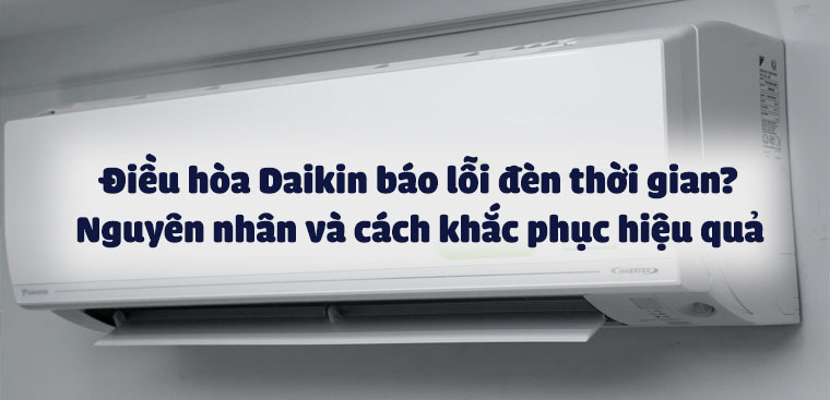 Điều hòa Daikin báo lỗi đèn thời gian? Nguyên nhân và cách khắc phục hiệu quả