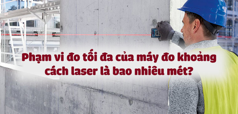 Phạm vi đo tối đa của máy đo khoảng cách laser là bao nhiêu mét?
