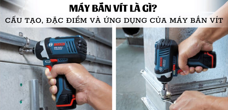 Máy bắn vít là gì? Cấu tạo, đặc điểm và ứng dụng của máy bắn vít