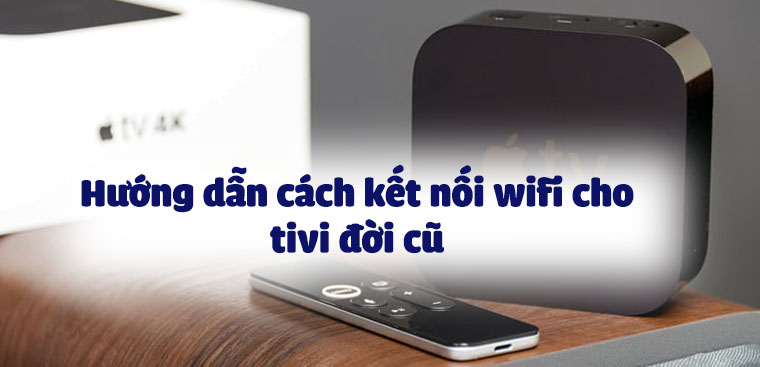 Hướng dẫn cách kết nối wifi cho tivi đời cũ