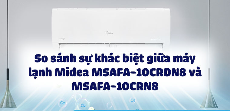 So sánh sự khác biệt giữa máy lạnh Midea MSAFA-10CRDN8 và MSAFA-10CRN8