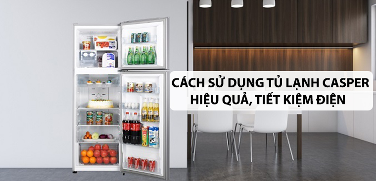 Cách sử dụng tủ lạnh Casper hiệu quả, tiết kiệm điện