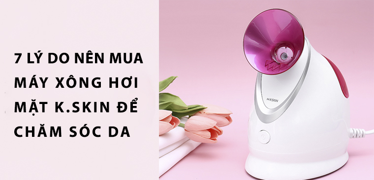 7 lý do nên mua máy xông hơi mặt K.SKIN để chăm sóc da