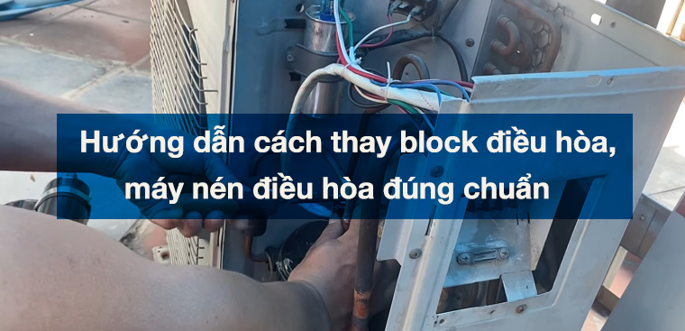 Hướng dẫn cách thay block điều hòa, máy nén điều hòa đúng chuẩn