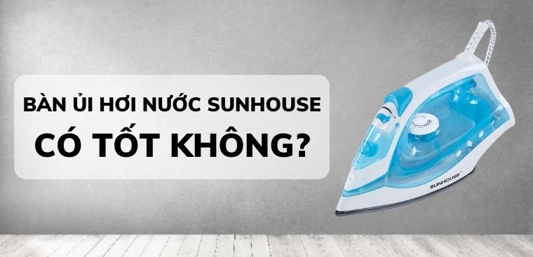 Bàn ủi hơi nước Sunhouse có tốt không? Có nên mua không?