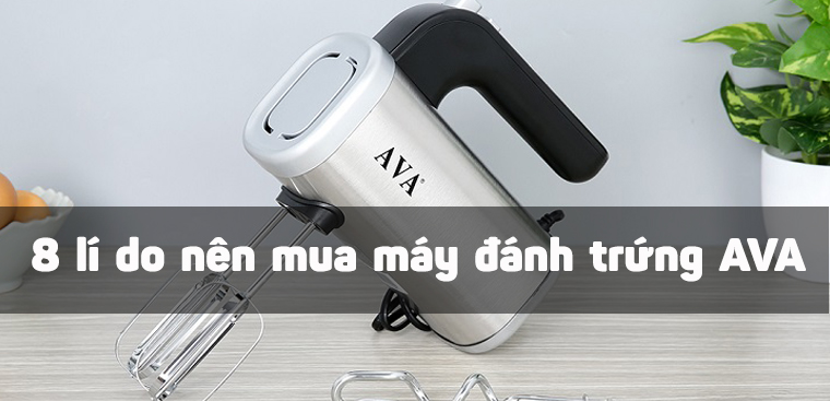 Có nên mua máy đánh trứng AVA? 8 lí do nên mua máy đánh trứng AVA dành cho gia đình