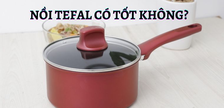 Nồi Tefal của nước nào? Có tốt không? Có nên mua không?