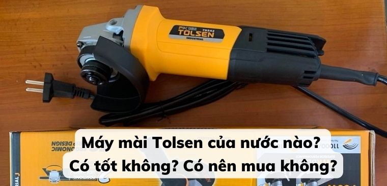 Máy mài Tolsen của nước nào? Có tốt không? Có nên mua không?