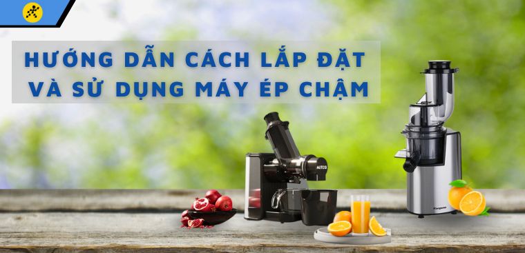 Hướng dẫn cách lắp đặt và sử dụng máy ép chậm đơn giản, chi tiết