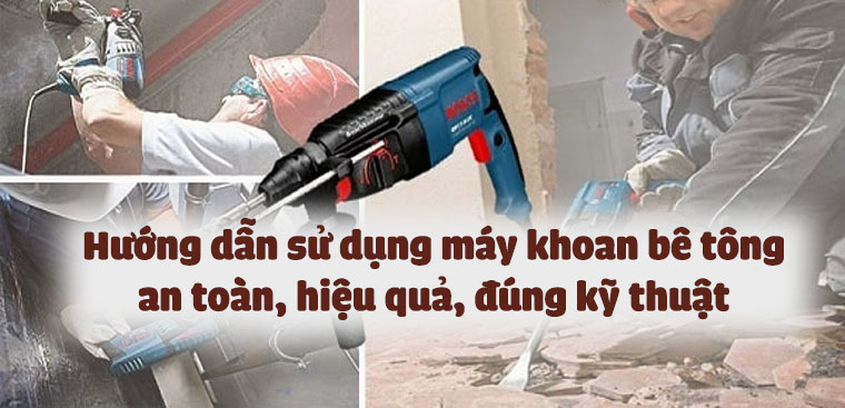 Hướng dẫn sử dụng máy khoan bê tông an toàn, hiệu quả, đúng kỹ thuật
