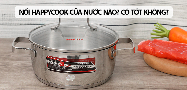 Nồi Happycook của nước nào? Có tốt không? Có nên mua không?