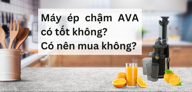 Máy ép chậm AVA có tốt không? Có nên mua không?