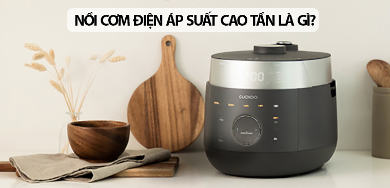 Nồi cơm điện áp suất cao tần là gì? Có nên mua nồi cơm điện áp suất cao tần