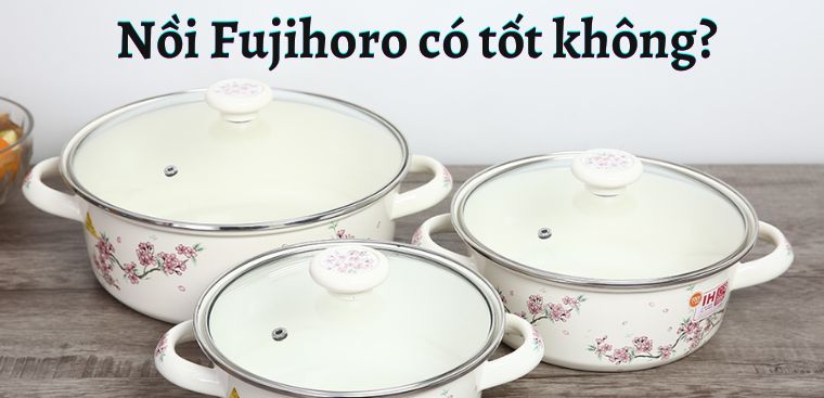 Nồi Fujihoro của nước nào? Có tốt không? Có nên mua không?