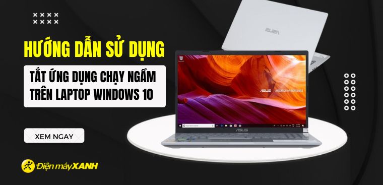 Cách tắt ứng dụng chạy ngầm trên laptop Windows cực nhanh