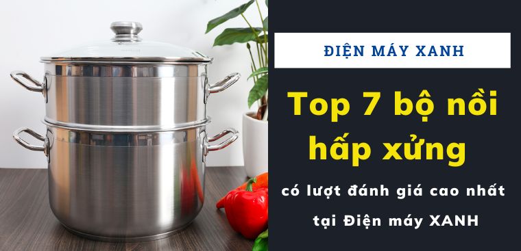 Top 7 bộ nồi hấp xửng có lượt đánh giá cao nhất tại Điện máy XANH