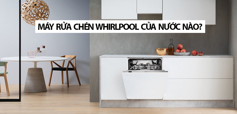 Máy rửa bát Whirlpool của nước nào? Có tốt không?
