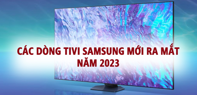 Các dòng tivi Samsung mới ra mắt năm 2023