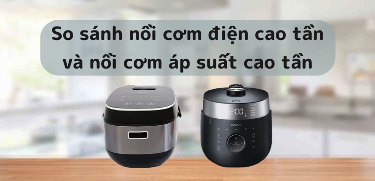 So sánh nồi cơm điện cao tần và nồi cơm áp suất cao tần? Nên mua nồi nào?