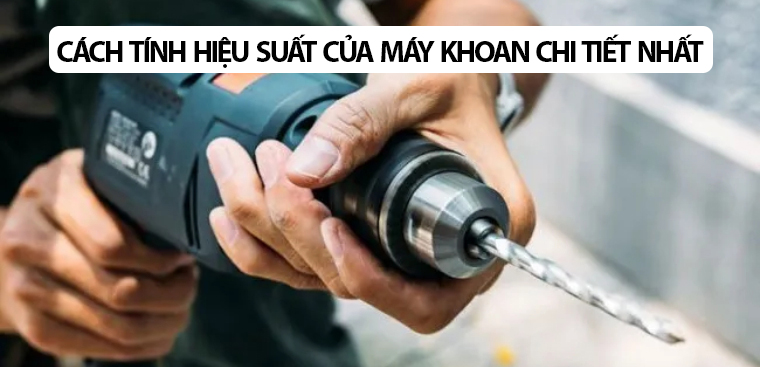 Cách tính hiệu suất thực của máy khoan chi tiết nhất