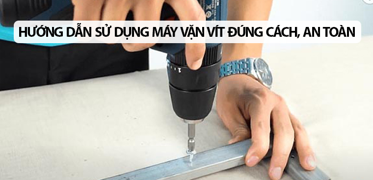 Hướng dẫn cách sử dụng máy bắn vít đúng cách, an toàn
