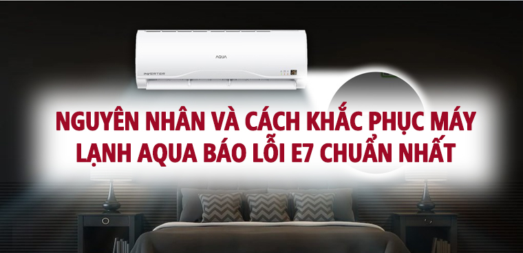 Nguyên nhân và cách khắc phục máy lạnh Aqua báo lỗi E7 chuẩn nhất