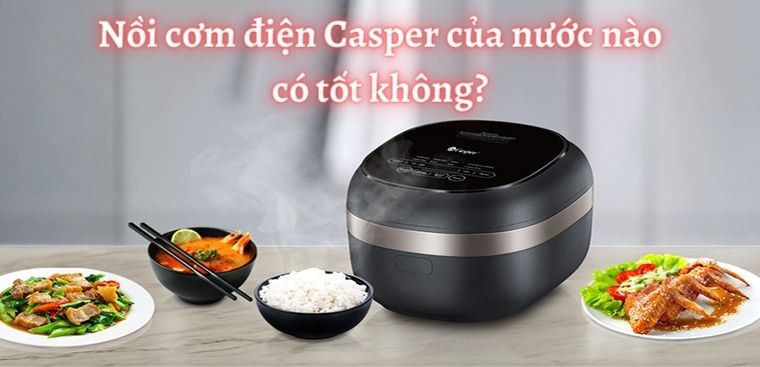 Nồi cơm điện Casper của nước nào? Có tốt không? Có nên mua không?