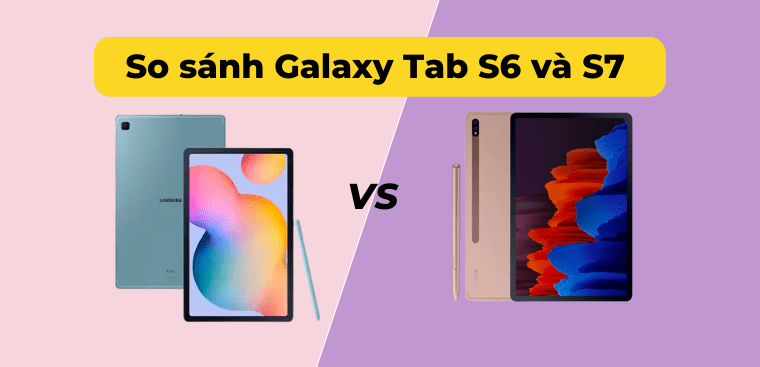 So sánh chi tiết Samsung Galaxy Tab S6 và Galaxy Tab S7