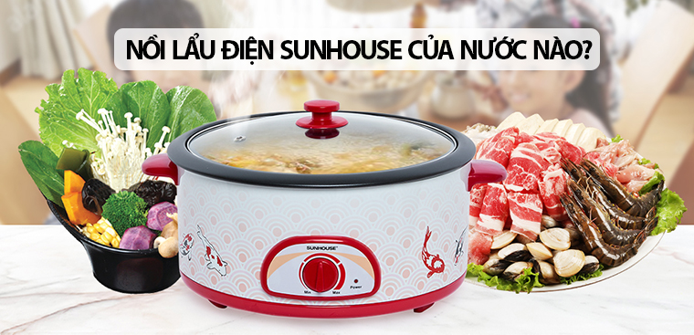 Nồi lẩu điện Sunhouse của nước nào? Có tốt không? Có nên mua không?