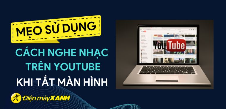Cách nghe nhạc trên YouTube khi tắt màn hình trên điện thoại, máy tính