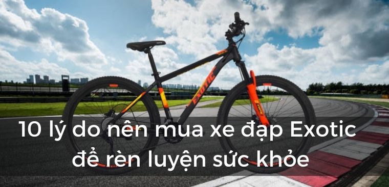10 lý do nên mua xe đạp Exotic để rèn luyện sức khỏe