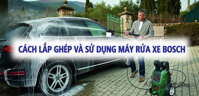 Cách lắp ghép và sử dụng máy rửa xe Bosch