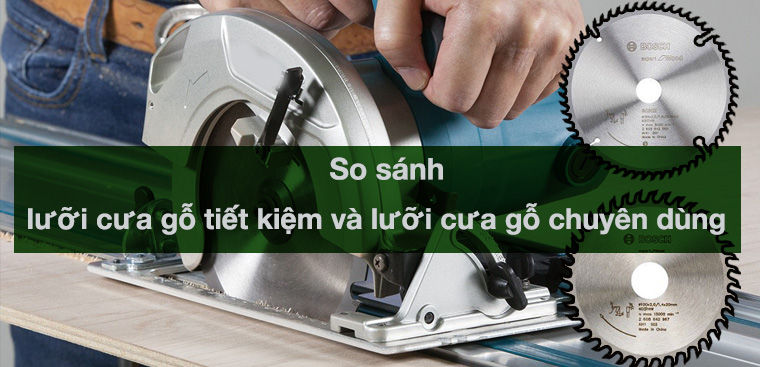 So sánh lưỡi cưa gỗ tiết kiệm và lưỡi cưa gỗ chuyên dùng