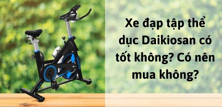 Xe đạp tập thể dục Daikiosan có tốt không? Có nên mua không?