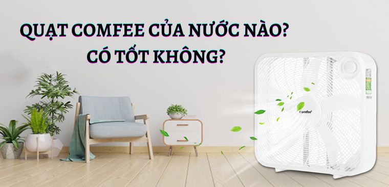 Quạt Comfee của nước nào? Có tốt không? Có nên mua không?