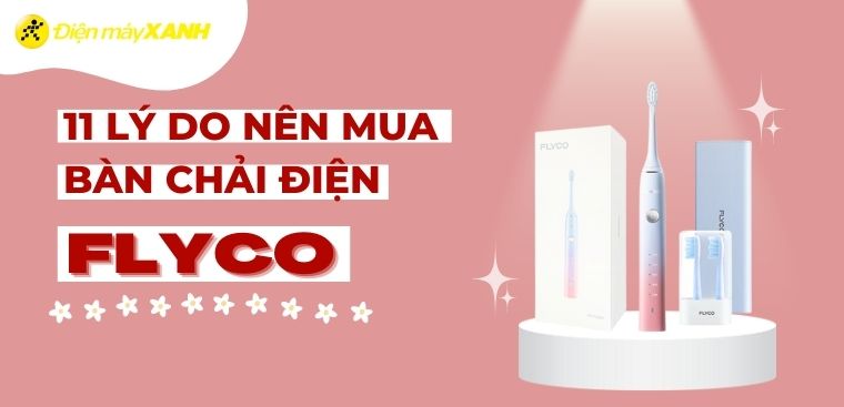 11 lý do nên mua bàn chải điện Flyco để chăm sóc răng tốt hơn