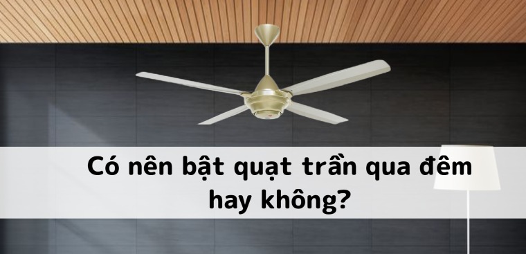 Có nên bật quạt trần qua đêm hay không? Cách bật quạt trần đúng cách