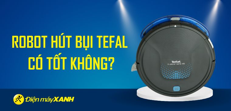 Robot hút bụi Tefal của nước nào? Có tốt không? Có nên mua không?