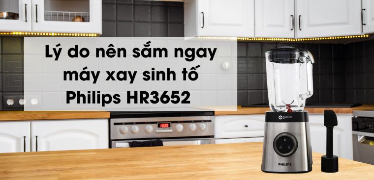 7 lý do nên sắm ngay máy xay sinh tố Philips HR3652 để hỗ trợ xay, ép tốt nhất