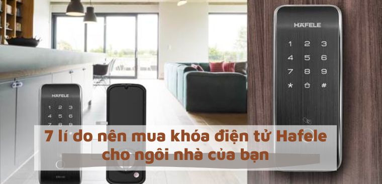 7 lí do nên mua khóa điện tử Hafele cho ngôi nhà của bạn