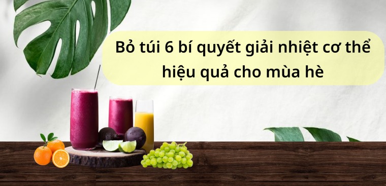 Bỏ túi 6 bí quyết giải nhiệt cơ thể hiệu quả cho mùa hè