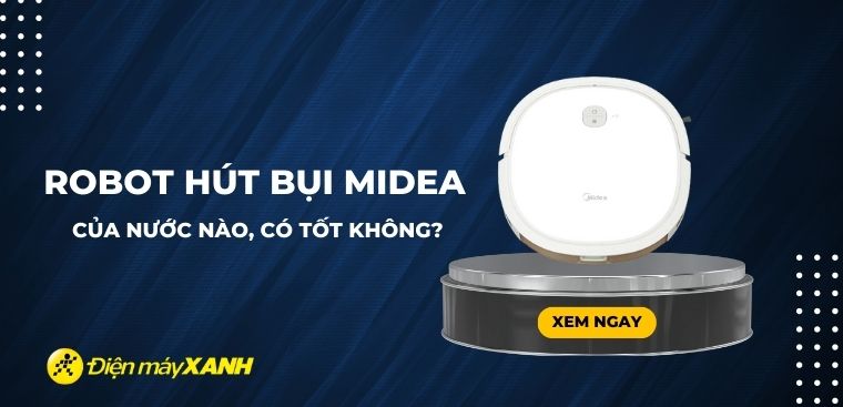 Robot hút bụi Midea của nước nào? Có tốt không? Có nên mua không?