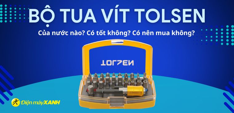 Bộ tua vít Tolsen của nước nào? Có tốt không? Có nên mua không?
