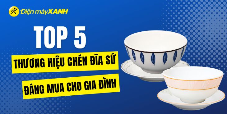 Nên mua chén dĩa sứ thương hiệu nào? 5 thương hiệu chén dĩa sứ đáng mua nhất hiện nay