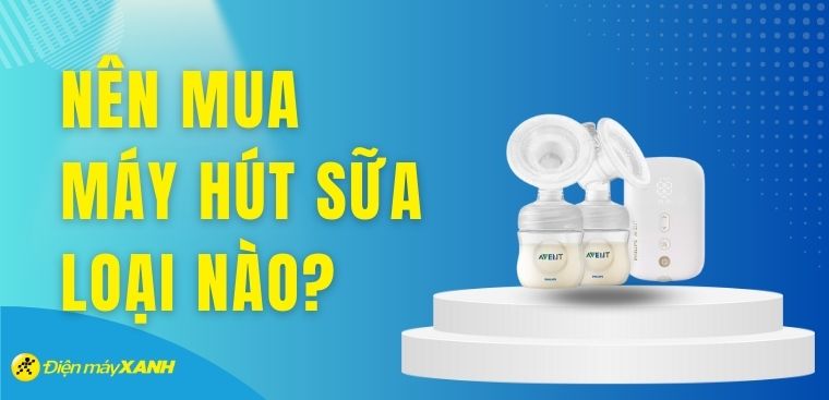 Nên mua máy hút sữa loại nào? 5 máy hút sữa tốt, đáng mua nhất hiện nay